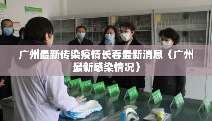 广州最新传染疫情长春最新消息（广州最新感染情况）