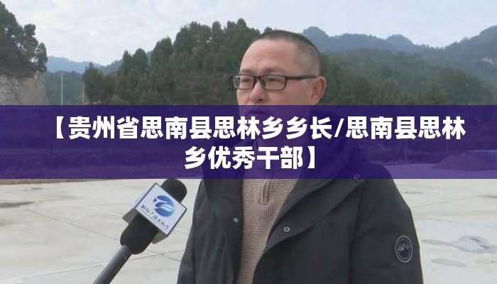 【贵州省思南县思林乡乡长/思南县思林乡优秀干部】