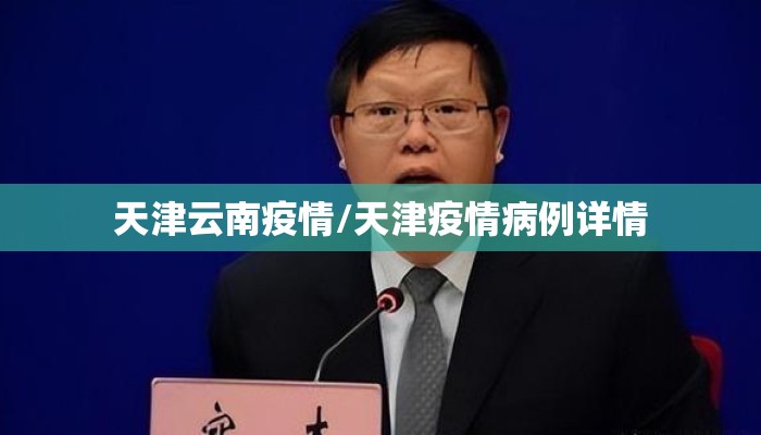 天津云南疫情/天津疫情病例详情