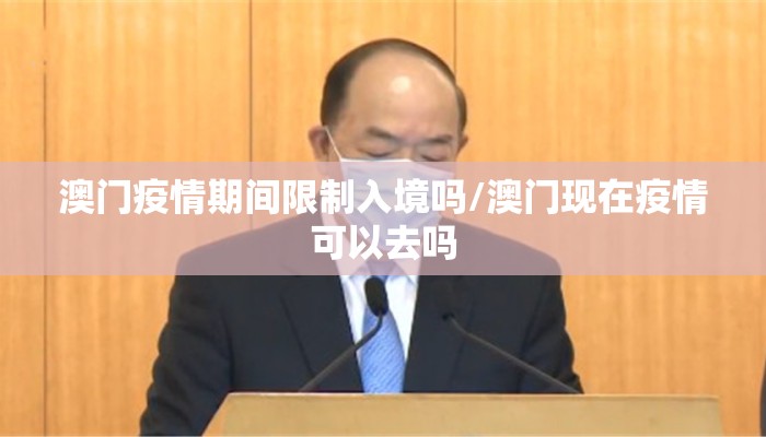 澳门疫情期间限制入境吗/澳门现在疫情可以去吗