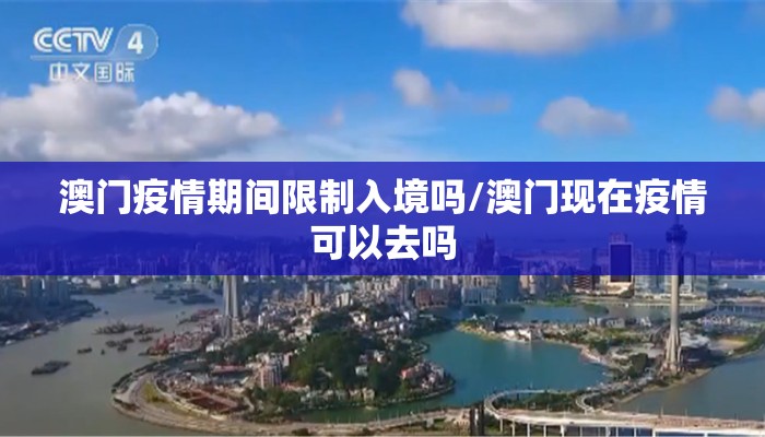 澳门疫情期间限制入境吗/澳门现在疫情可以去吗
