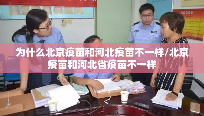 为什么北京疫苗和河北疫苗不一样/北京疫苗和河北省疫苗不一样