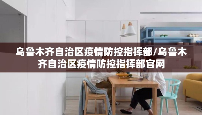 乌鲁木齐自治区疫情防控指挥部/乌鲁木齐自治区疫情防控指挥部官网
