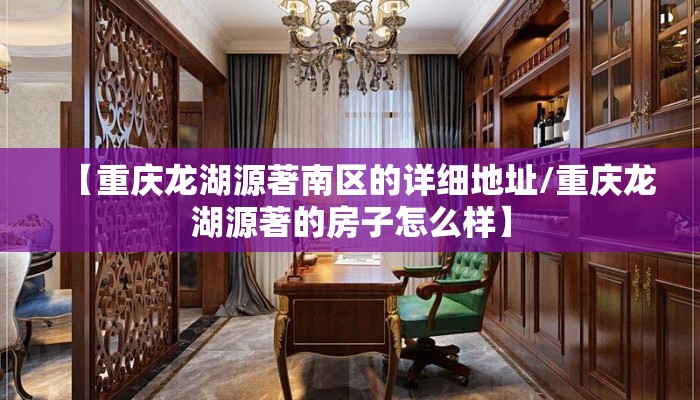 【重庆龙湖源著南区的详细地址/重庆龙湖源著的房子怎么样】