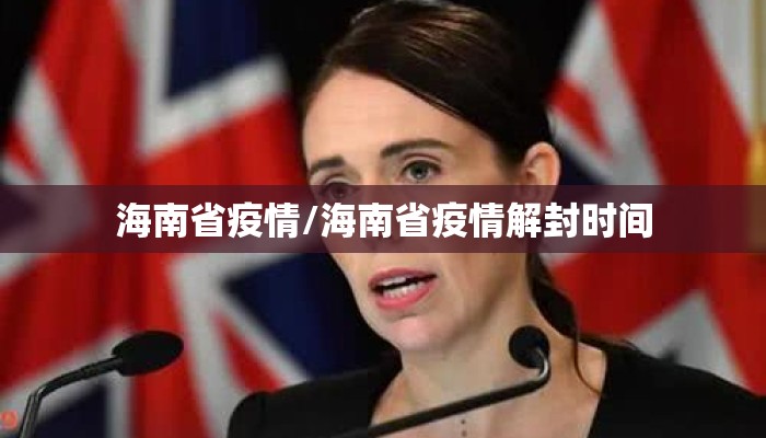 海南省疫情/海南省疫情解封时间