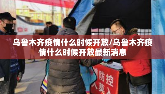 乌鲁木齐疫情什么时候开放/乌鲁木齐疫情什么时候开放最新消息