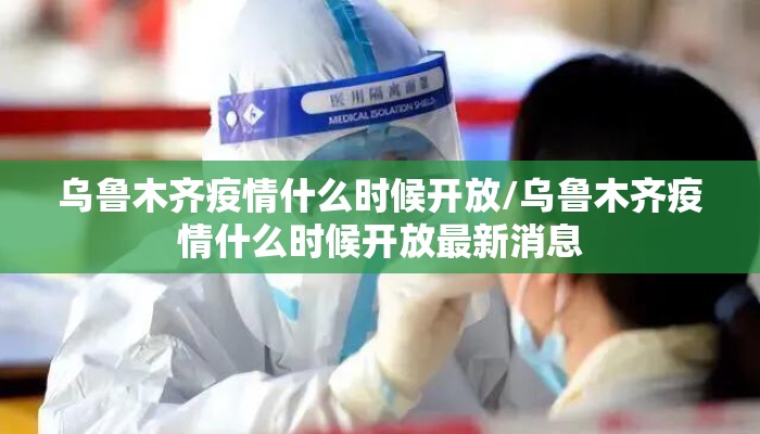 乌鲁木齐疫情什么时候开放/乌鲁木齐疫情什么时候开放最新消息