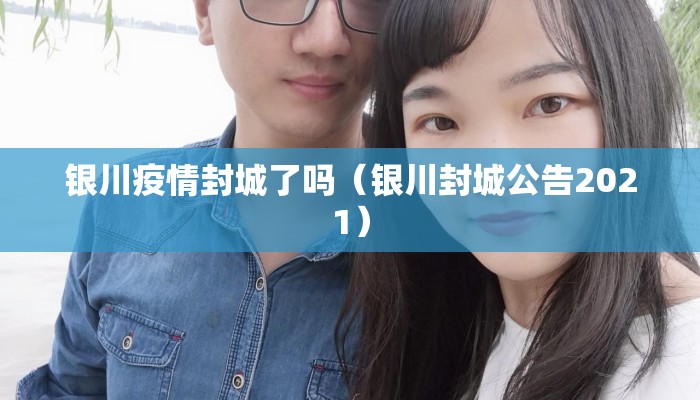 银川疫情封城了吗（银川封城公告2021）