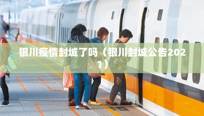 银川疫情封城了吗（银川封城公告2021）