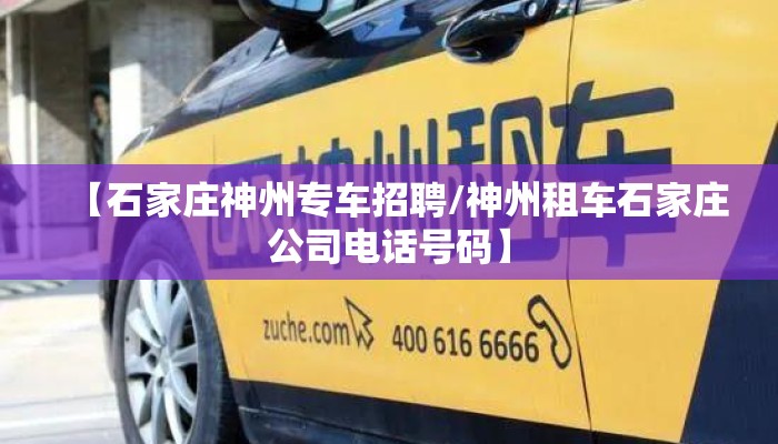 【石家庄神州专车招聘/神州租车石家庄公司电话号码】