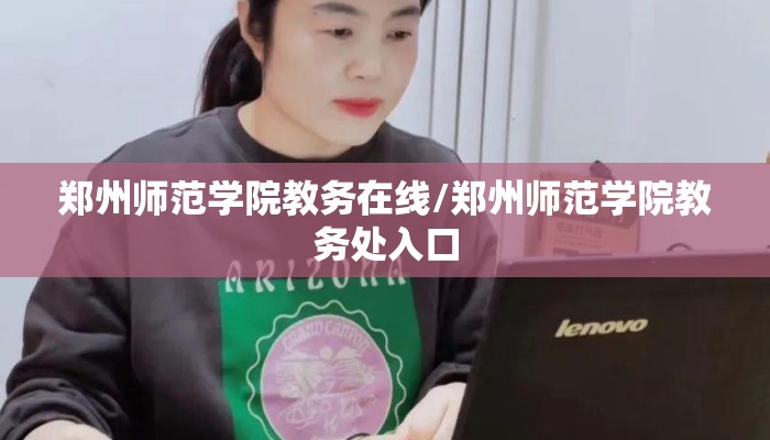 郑州师范学院教务在线/郑州师范学院教务处入口