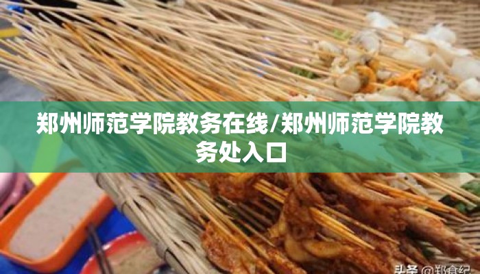 郑州师范学院教务在线/郑州师范学院教务处入口