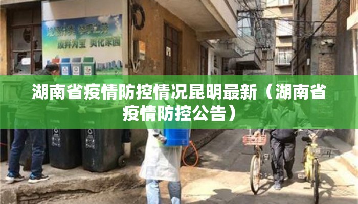 湖南省疫情防控情况昆明最新（湖南省疫情防控公告）