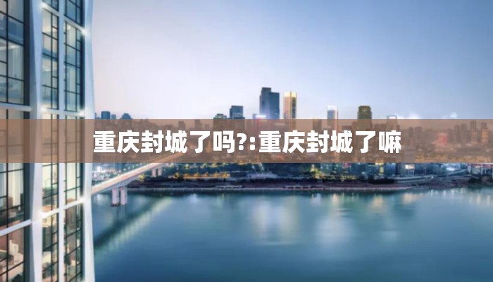 重庆封城了吗?:重庆封城了嘛