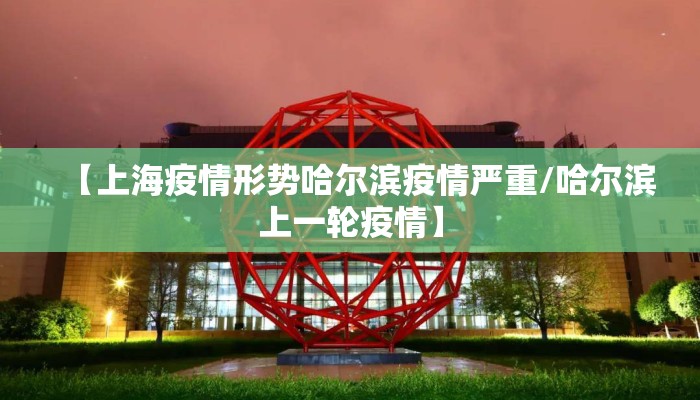 【上海疫情形势哈尔滨疫情严重/哈尔滨上一轮疫情】