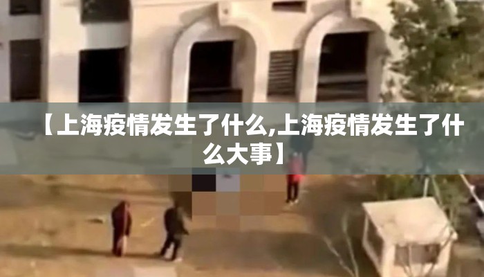 【上海疫情发生了什么,上海疫情发生了什么大事】