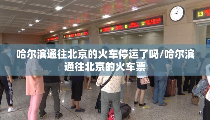 哈尔滨通往北京的火车停运了吗/哈尔滨通往北京的火车票