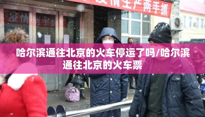 哈尔滨通往北京的火车停运了吗/哈尔滨通往北京的火车票