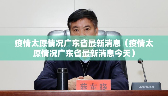 疫情太原情况广东省最新消息（疫情太原情况广东省最新消息今天）