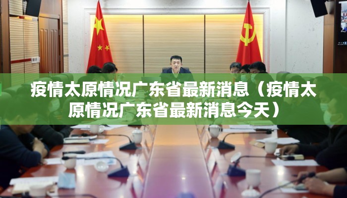 疫情太原情况广东省最新消息（疫情太原情况广东省最新消息今天）