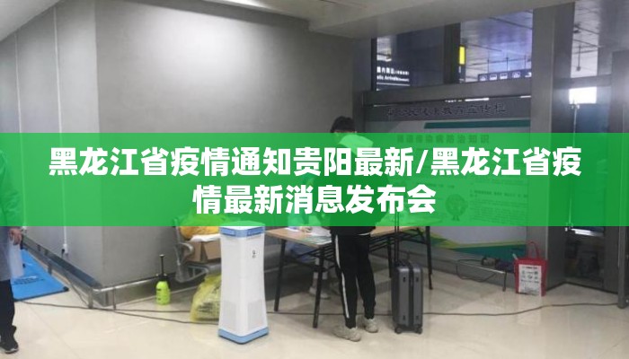 黑龙江省疫情通知贵阳最新/黑龙江省疫情最新消息发布会