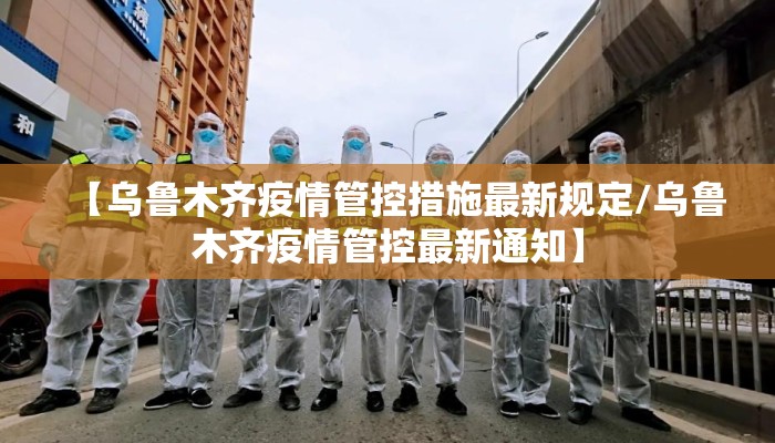 【乌鲁木齐疫情管控措施最新规定/乌鲁木齐疫情管控最新通知】