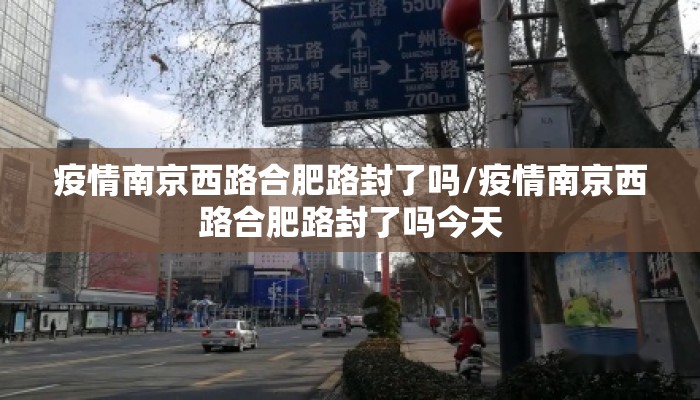 疫情南京西路合肥路封了吗/疫情南京西路合肥路封了吗今天