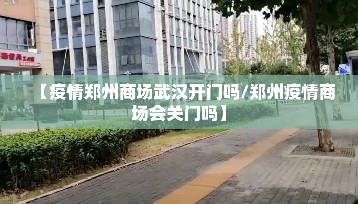 【疫情郑州商场武汉开门吗/郑州疫情商场会关门吗】