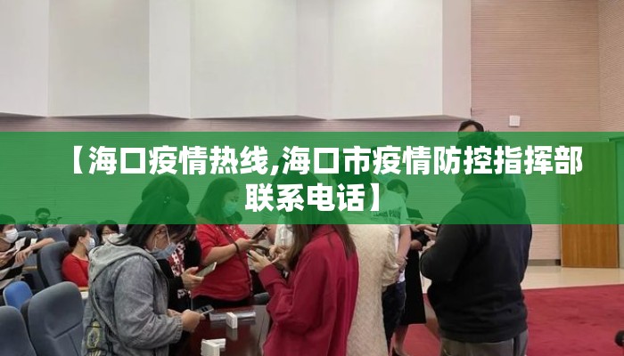 【海口疫情热线,海口市疫情防控指挥部联系电话】
