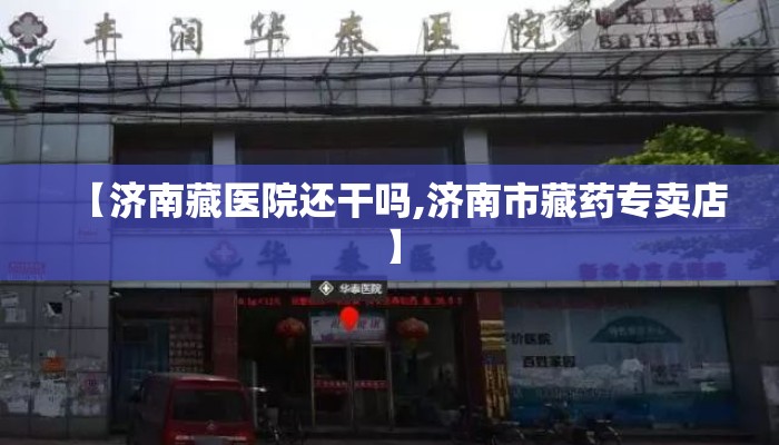 【济南藏医院还干吗,济南市藏药专卖店】