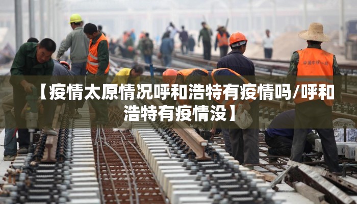 【疫情太原情况呼和浩特有疫情吗/呼和浩特有疫情没】