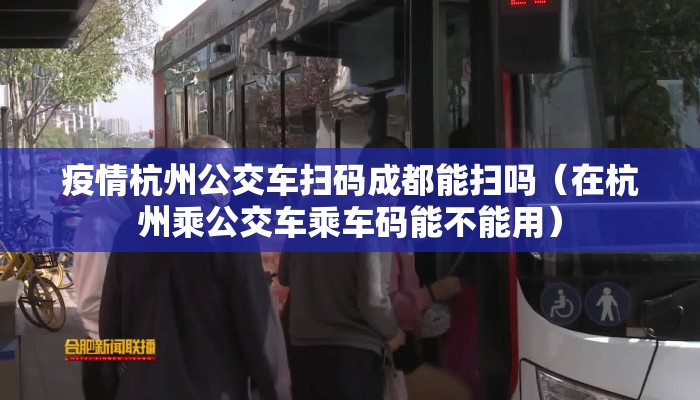 疫情杭州公交车扫码成都能扫吗（在杭州乘公交车乘车码能不能用）