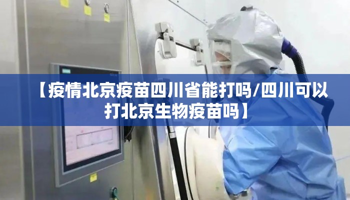 【疫情北京疫苗四川省能打吗/四川可以打北京生物疫苗吗】