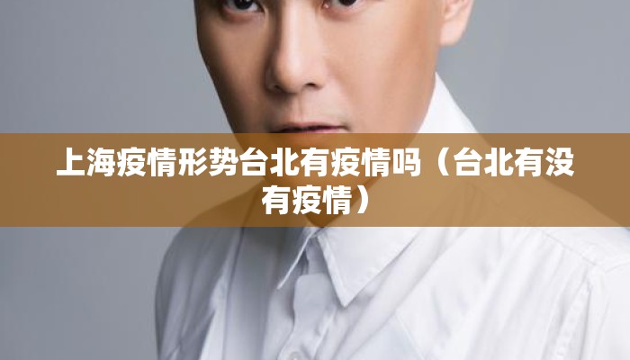 上海疫情形势台北有疫情吗（台北有没有疫情）