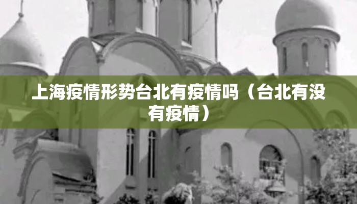 上海疫情形势台北有疫情吗（台北有没有疫情）