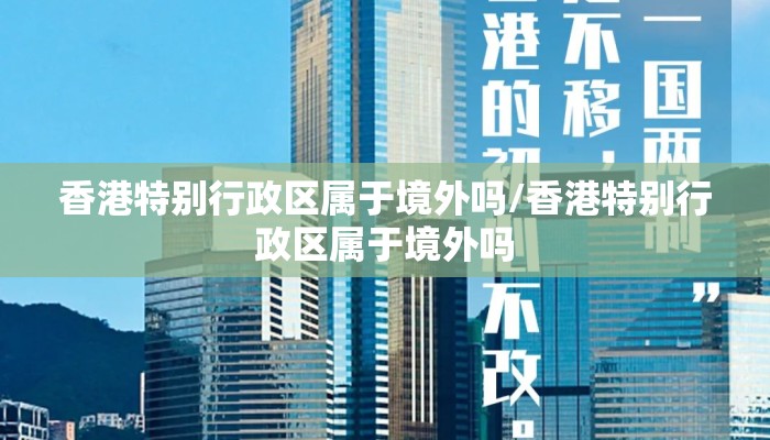 香港特别行政区属于境外吗/香港特别行政区属于境外吗