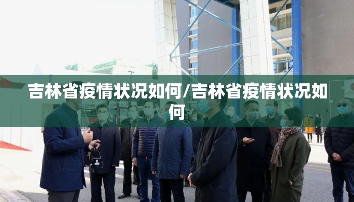 吉林省疫情状况如何/吉林省疫情状况如何
