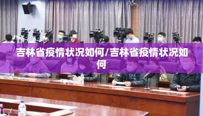 吉林省疫情状况如何/吉林省疫情状况如何