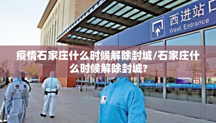 疫情石家庄什么时候解除封城/石家庄什么时候解除封城?