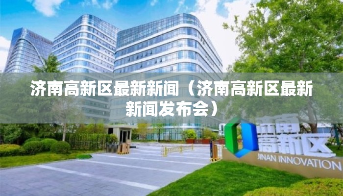 济南高新区最新新闻（济南高新区最新新闻发布会）