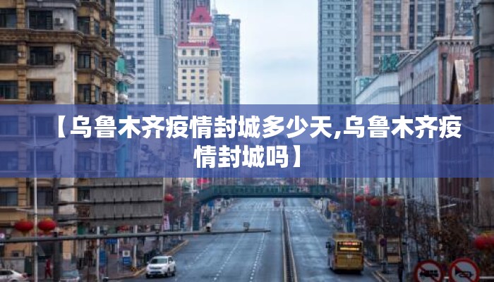 【乌鲁木齐疫情封城多少天,乌鲁木齐疫情封城吗】
