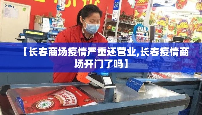 【长春商场疫情严重还营业,长春疫情商场开门了吗】