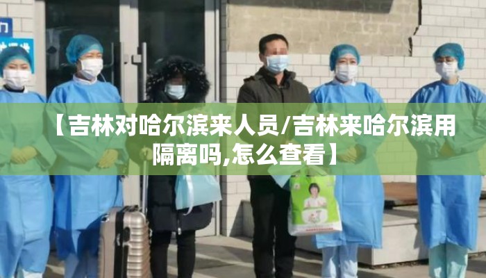 【吉林对哈尔滨来人员/吉林来哈尔滨用隔离吗,怎么查看】