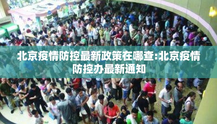 北京疫情防控最新政策在哪查:北京疫情防控办最新通知