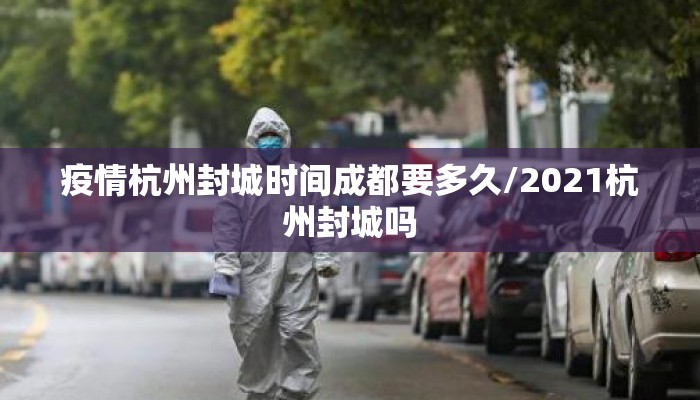 疫情杭州封城时间成都要多久/2021杭州封城吗