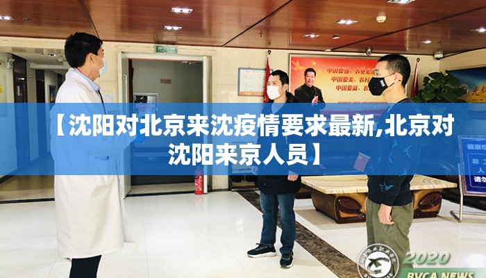 【沈阳对北京来沈疫情要求最新,北京对沈阳来京人员】