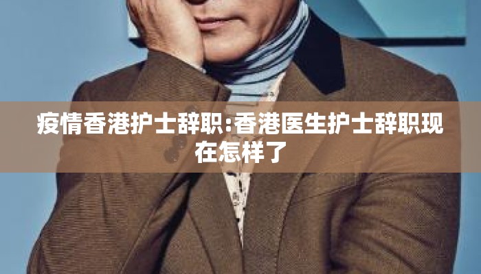 疫情香港护士辞职:香港医生护士辞职现在怎样了