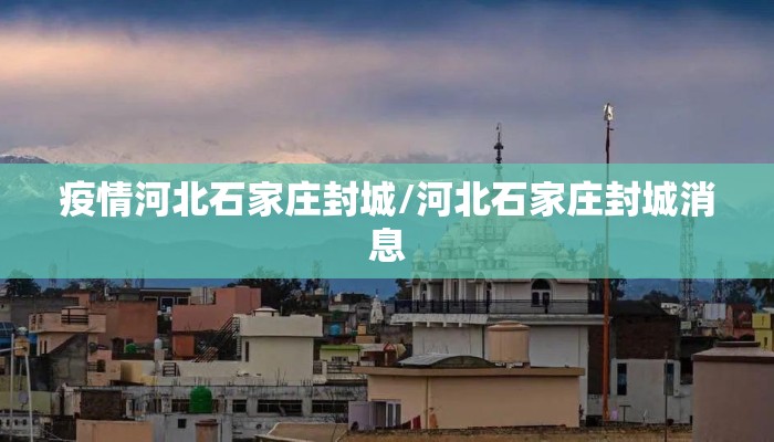 疫情河北石家庄封城/河北石家庄封城消息