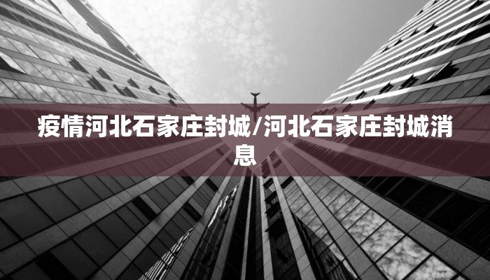 疫情河北石家庄封城/河北石家庄封城消息