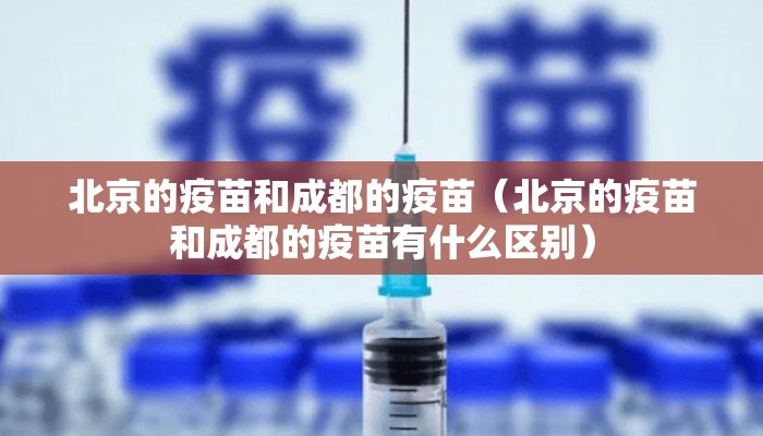 北京的疫苗和成都的疫苗（北京的疫苗和成都的疫苗有什么区别）